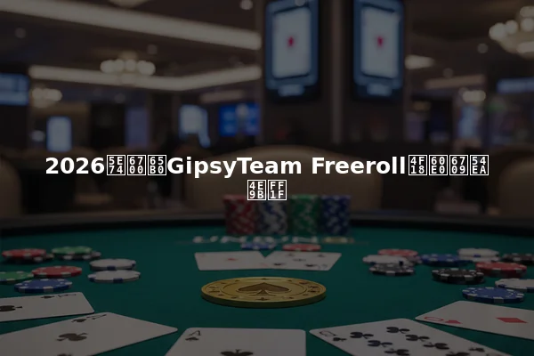 2026年最新GipsyTeam Freeroll优惠有哪些？
