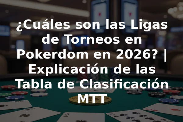 ¿Cuáles son las Ligas de Torneos en Pokerdom en 2026? | Explicación de las Tabla de Clasificación MTT