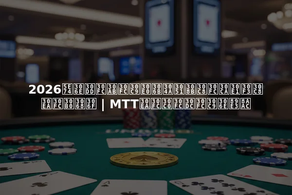 2026年のポーカードムにおけるトーナメントリーグとは | MTTリーダーボードの解説