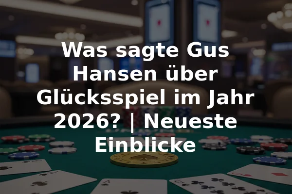 Was sagte Gus Hansen über Glücksspiel im Jahr 2026? | Neueste Einblicke