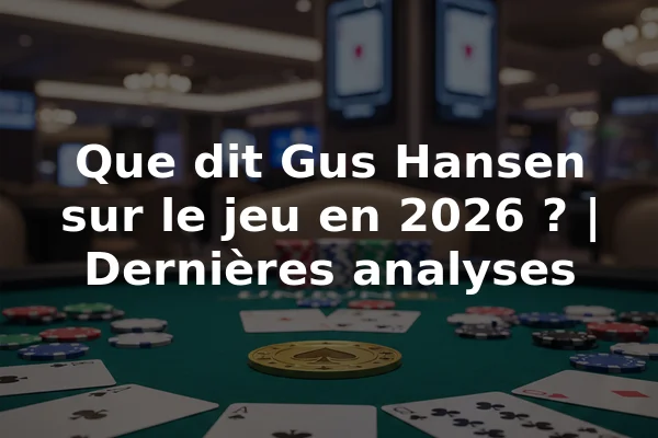 Que dit Gus Hansen sur le jeu en 2026 ? | Dernières analyses