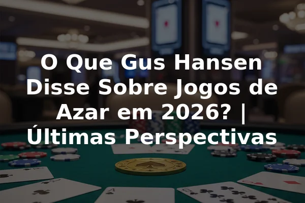 O Que Gus Hansen Disse Sobre Jogos de Azar em 2026? | Últimas Perspectivas