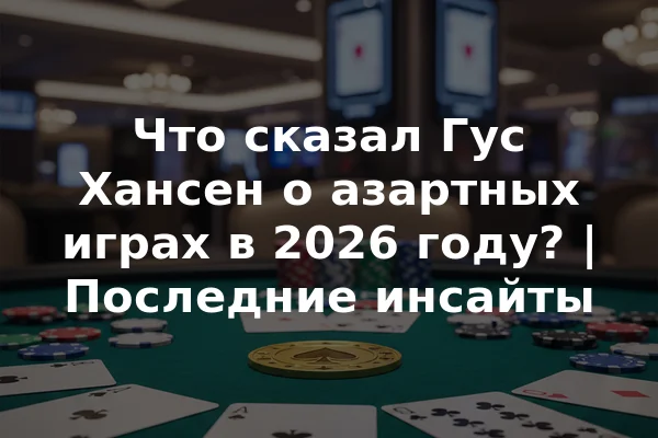 Что сказал Гус Хансен о азартных играх в 2026 году? | Последние инсайты