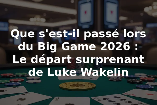 Que s'est-il passé lors du Big Game 2026 : Le départ surprenant de Luke Wakelin