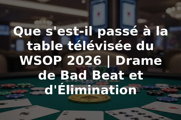 Que s'est-il passé à la table télévisée du WSOP 2026 | Drame de Bad Beat et d'Élimination