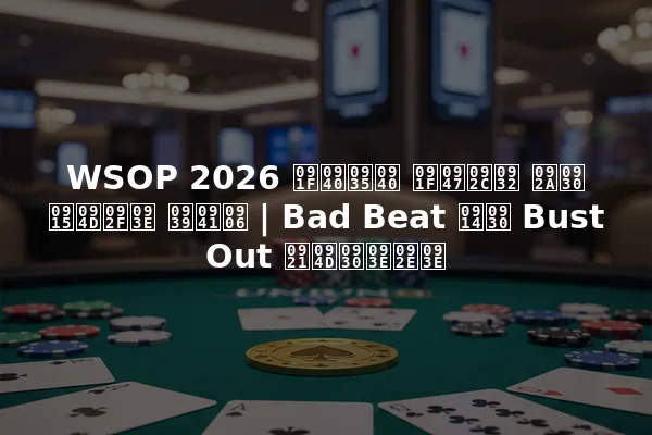 WSOP 2026 टीवी टेबल पर क्या हुआ | Bad Beat और Bust Out ड्रामा