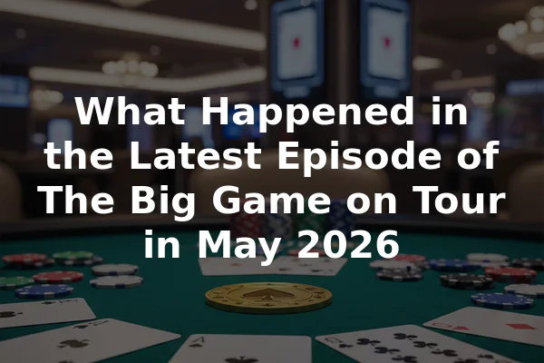 What Happened in the Latest Episode of The Big Game on Tour in May 2026