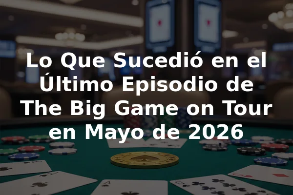 Lo Que Sucedió en el Último Episodio de The Big Game on Tour en Mayo de 2026