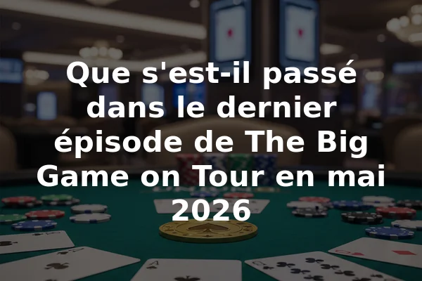 Que s'est-il passé dans le dernier épisode de The Big Game on Tour en mai 2026