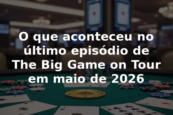 O que aconteceu no último episódio de The Big Game on Tour em maio de 2026