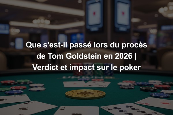 Que s'est-il passé lors du procès de Tom Goldstein en 2026 | Verdict et impact sur le poker