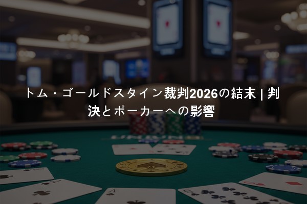 トム・ゴールドスタイン裁判2026の結末 | 判決とポーカーへの影響