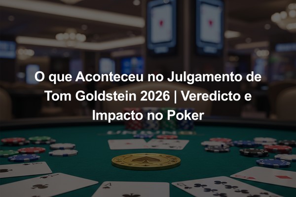 O que Aconteceu no Julgamento de Tom Goldstein 2026 | Veredicto e Impacto no Poker