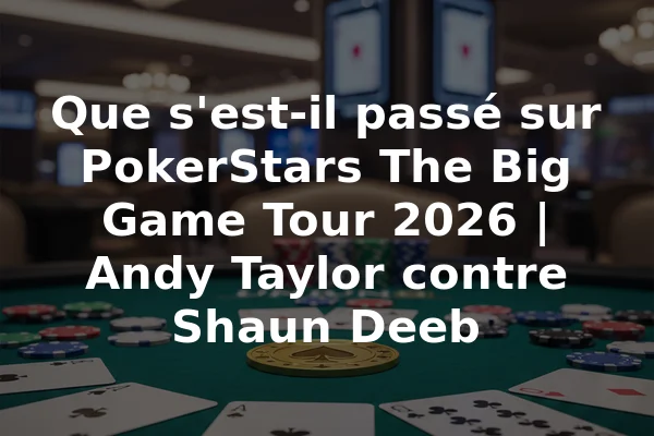 Que s'est-il passé sur PokerStars The Big Game Tour 2026 | Andy Taylor contre Shaun Deeb