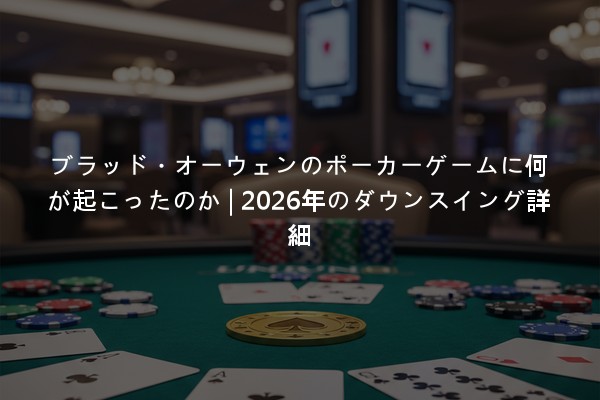 ブラッド・オーウェンのポーカーゲームに何が起こったのか | 2026年のダウンスイング詳細