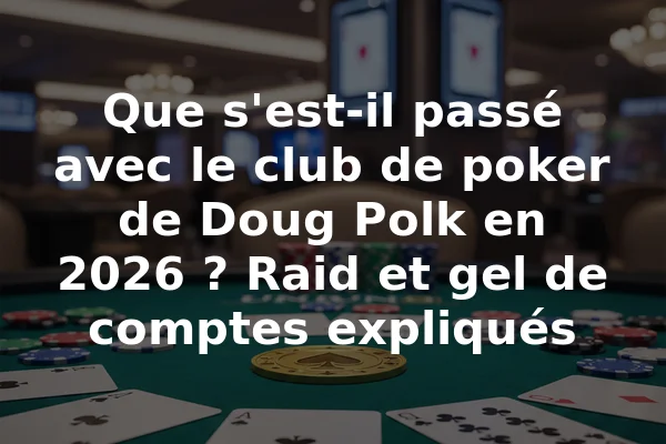 Que s'est-il passé avec le club de poker de Doug Polk en 2026 ? Raid et gel de comptes expliqués