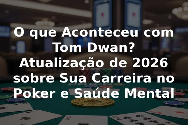 O que Aconteceu com Tom Dwan? Atualização de 2026 sobre Sua Carreira no Poker e Saúde Mental