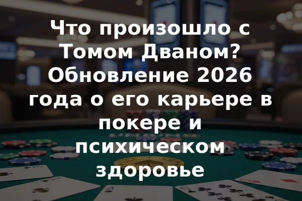 Что произошло с Томом Дваном? Обновление 2026 года о его карьере в покере и психическом здоровье