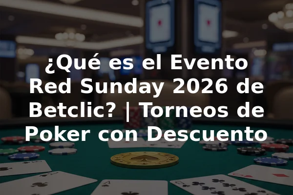 ¿Qué es el Evento Red Sunday 2026 de Betclic? | Torneos de Poker con Descuento