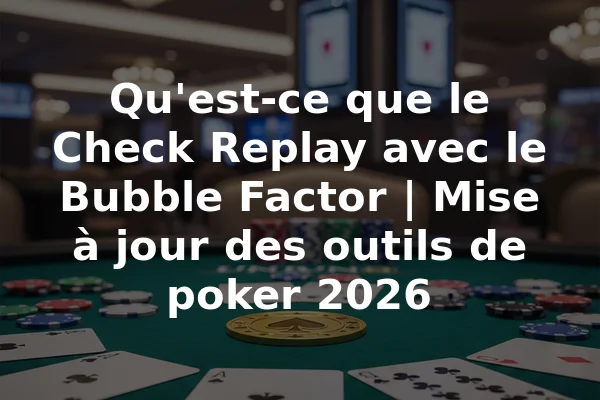 Qu'est-ce que le Check Replay avec le Bubble Factor | Mise à jour des outils de poker 2026
