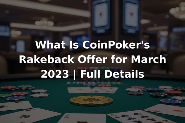 What Is CoinPoker's Rakeback Offer for March 2023 | Full Details