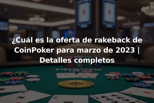 ¿Cuál es la oferta de rakeback de CoinPoker para marzo de 2023 | Detalles completos