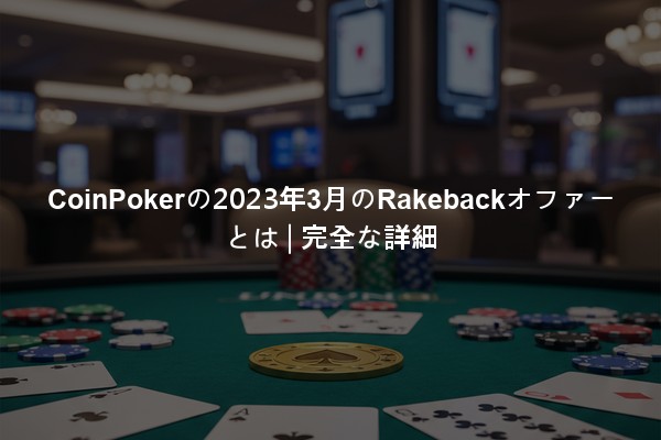 CoinPokerの2023年3月のRakebackオファーとは | 完全な詳細