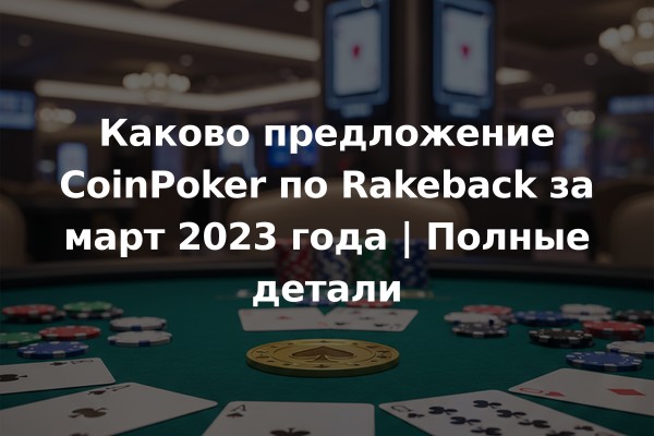 Каково предложение CoinPoker по Rakeback за март 2023 года | Полные детали