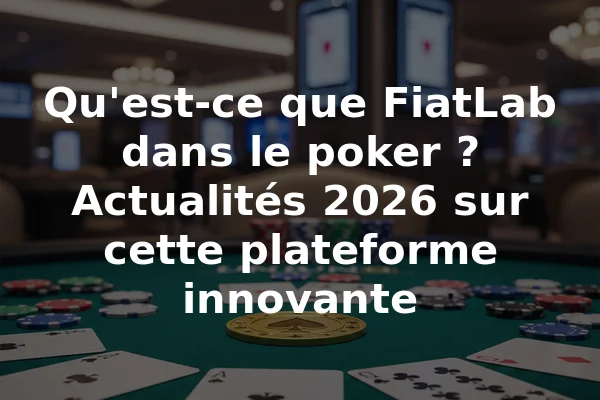 Qu'est-ce que FiatLab dans le poker ? Actualités 2026 sur cette plateforme innovante