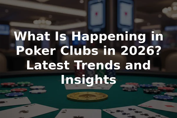 What Is Happening in Poker Clubs in 2026? Latest Trends and Insights