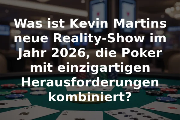 Was ist Kevin Martins neue Reality-Show im Jahr 2026, die Poker mit einzigartigen Herausforderungen kombiniert?