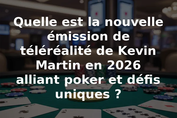 Quelle est la nouvelle émission de téléréalité de Kevin Martin en 2026 alliant poker et défis uniques ?