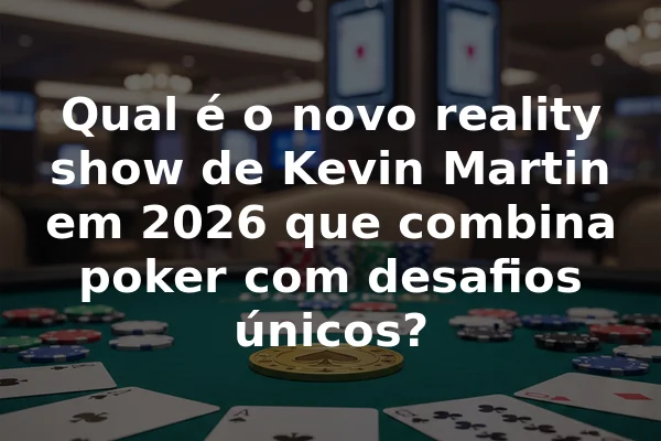 Qual é o novo reality show de Kevin Martin em 2026 que combina poker com desafios únicos?
