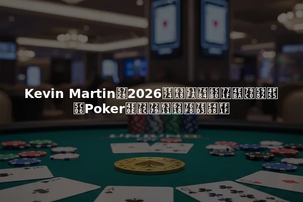 Kevin Martin在2026年推出的新真人秀如何将Poker与独特挑战相结合？