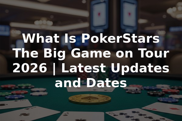 What Is PokerStars The Big Game on Tour 2026 | Latest Updates and Dates