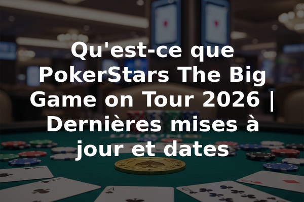 Qu'est-ce que PokerStars The Big Game on Tour 2026 | Dernières mises à jour et dates
