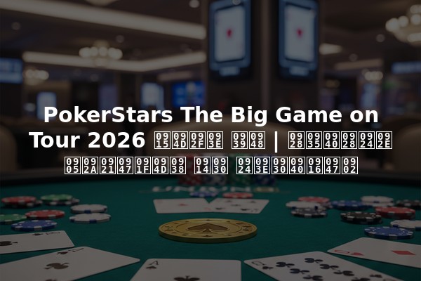 PokerStars The Big Game on Tour 2026 क्या है | नवीनतम अपडेट्स और तारीखें
