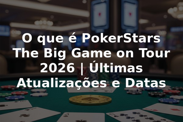 O que é PokerStars The Big Game on Tour 2026 | Últimas Atualizações e Datas