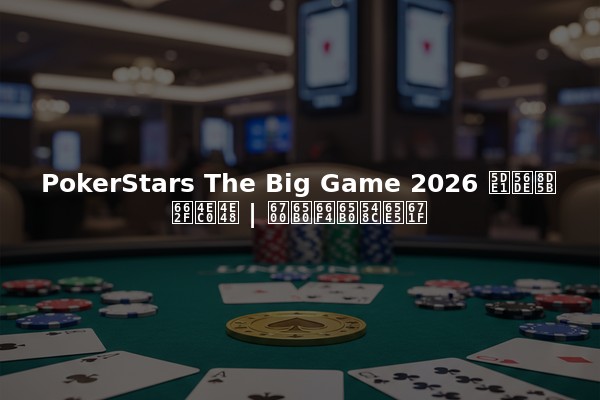 PokerStars The Big Game 2026 巡回赛是什么 | 最新更新和日期