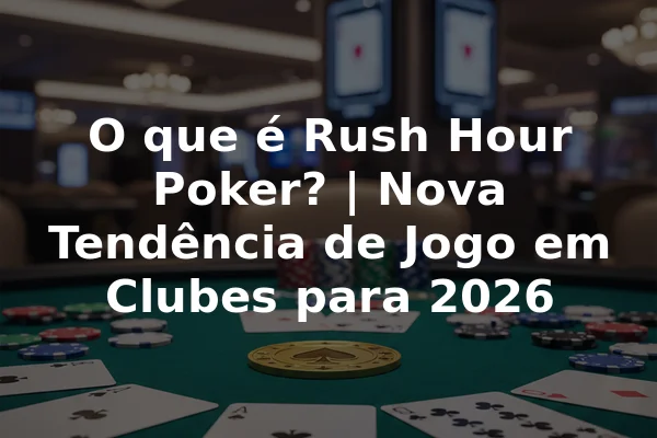 O que é Rush Hour Poker? | Nova Tendência de Jogo em Clubes para 2026