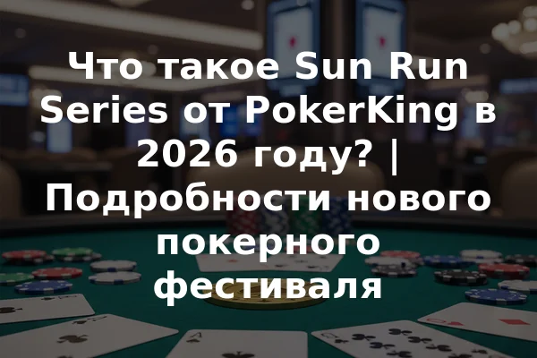 Что такое Sun Run Series от PokerKing в 2026 году? | Подробности нового покерного фестиваля