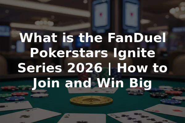 What is the FanDuel Pokerstars Ignite Series 2026 | How to Join and Win Big