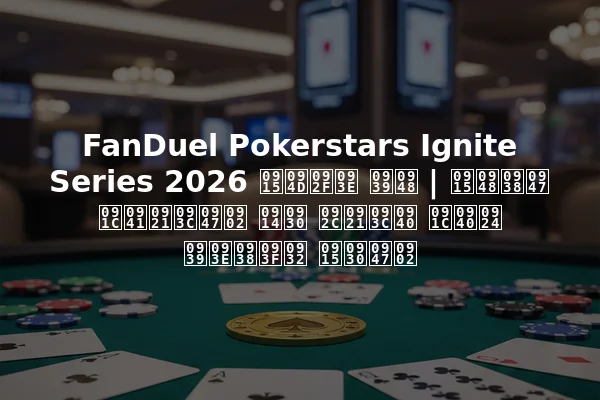 FanDuel Pokerstars Ignite Series 2026 क्या है | कैसे जुड़ें और बड़ी जीत हासिल करें