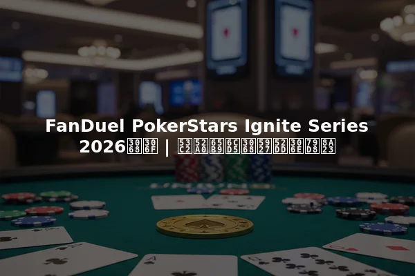 FanDuel PokerStars Ignite Series 2026とは | 参加方法と大勝の秘訣