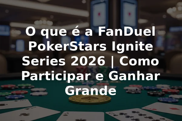 O que é a FanDuel PokerStars Ignite Series 2026 | Como Participar e Ganhar Grande