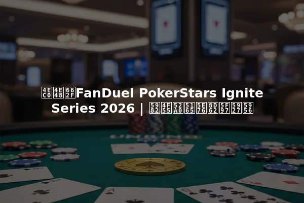 什么是FanDuel PokerStars Ignite Series 2026 | 如何加入并赢得大奖