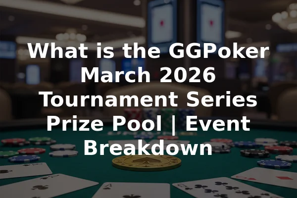 What is the GGPoker March 2026 Tournament Series Prize Pool | Event Breakdown