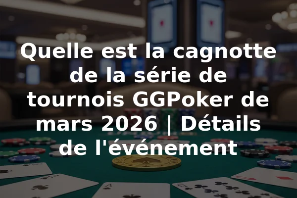Quelle est la cagnotte de la série de tournois GGPoker de mars 2026 | Détails de l'événement