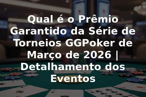 Qual é o Prêmio Garantido da Série de Torneios GGPoker de Março de 2026 | Detalhamento dos Eventos