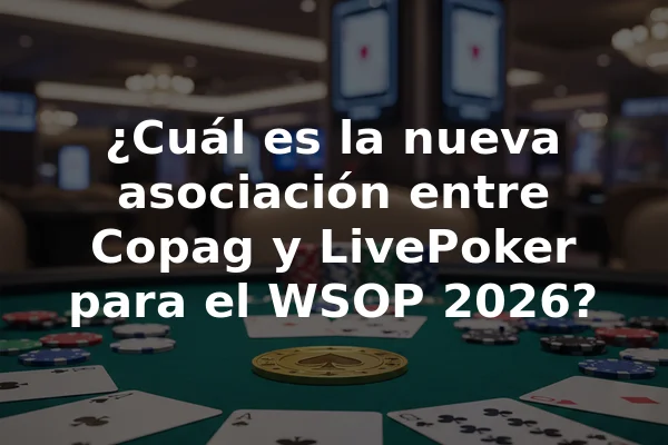 ¿Cuál es la nueva asociación entre Copag y LivePoker para el WSOP 2026?